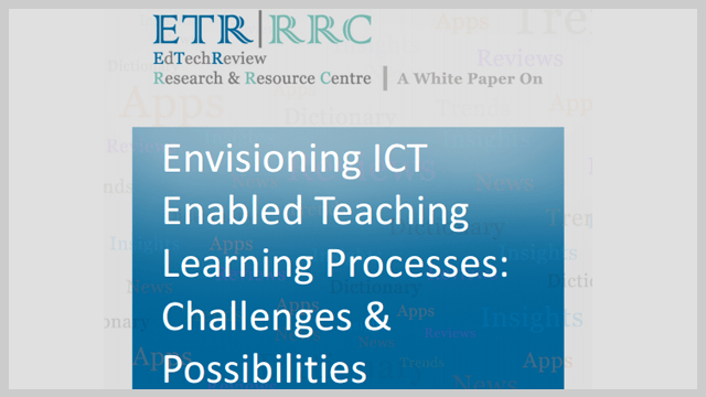 Envisioning ICT Enabled Teaching Learning Processes: Challenges & Possibilities