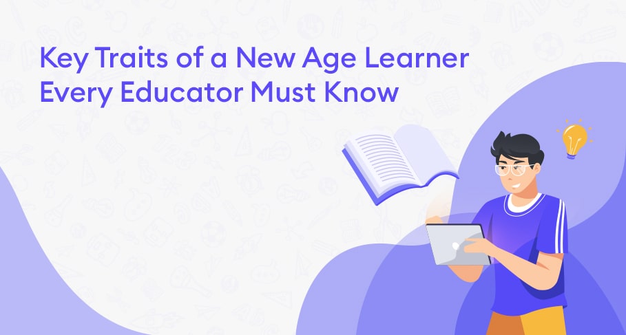 Key Traits of a New Age Learner Every Educator Must Know - Key Traits of a New Age Learner Every Educator Must Know