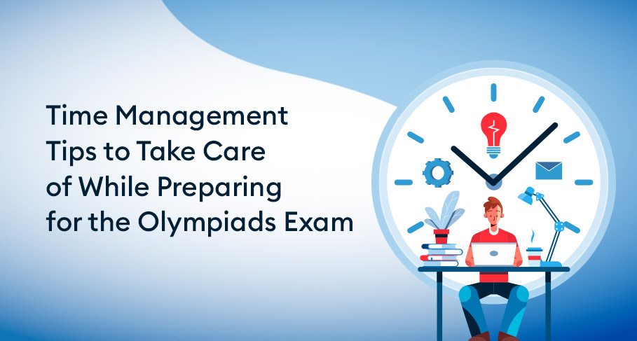 Time Management Tips to Take Care of While Preparing for the Olympiads Exam - Time Management Tips to Take Care of While Preparing for the Olympiads Exam
