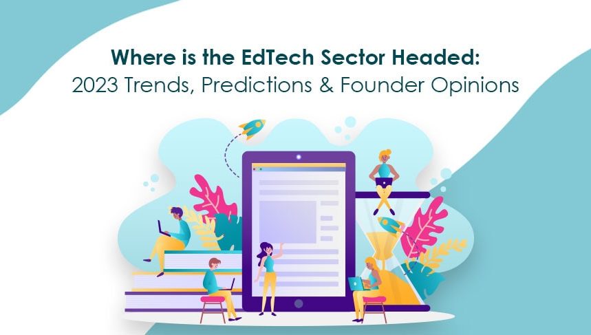 Where is the Edtech Sector Headed: 2023 Trends, Predictions & Founder Opinions - Where is the Edtech Sector Headed 2023 Trends Predictions & Founder Opinions