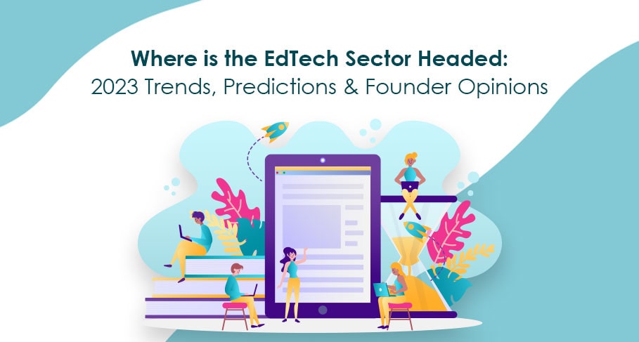 Where is the Edtech Sector Headed 2023 Trends Predictions & Founder Opinions