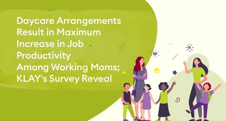 daycare arrangements result in maximum increase in job productivity among working moms; klay's survey reveals