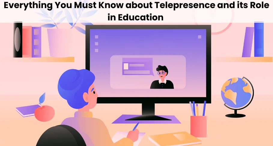 Everything You Must Know about Telepresence and its Role in Education