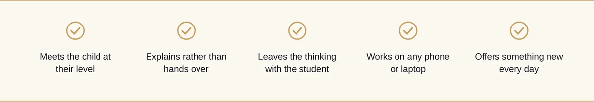 What a Digital Learning Tool Must Do: Meet the Child at Their Level, Explain Rather Than Hand Over, Leave the Thinking with the Student, Work on Any Phone or Laptop, Offer Something New Every Day What a digital learning tool must do meet the child at their level explain rather than hand over leave the thinking with the student work on any phone or laptop offer something new every day