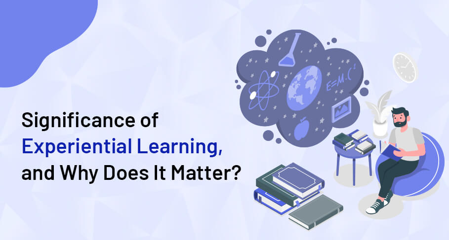 Significance of Experiential Learning and Why Does It Matter