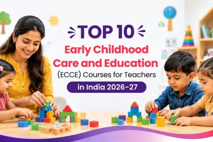 Top 10 Early Childhood Care and Education (ECCE) Courses for Teachers in India 2026-27