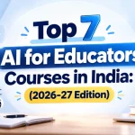 Top 7 AI for Educators Courses in India 2026-27 Edition