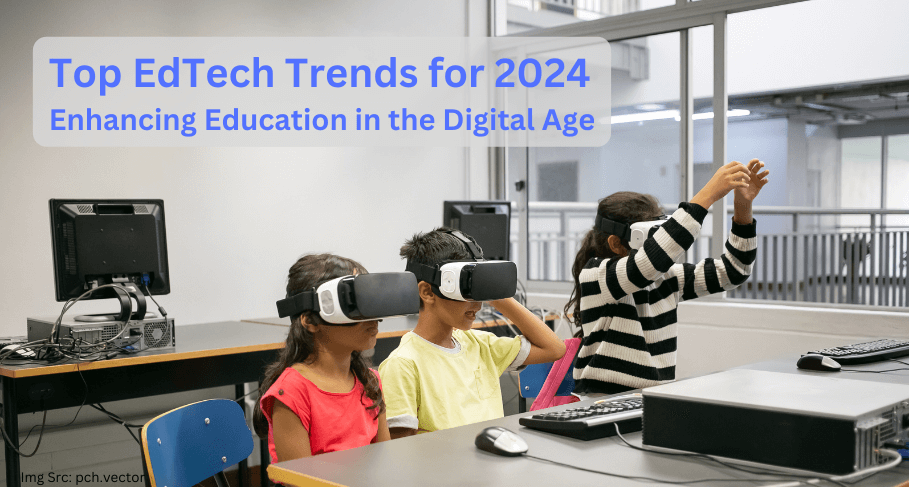 Top EdTech Trends for 2024 Enhancing Education in the Digital Age