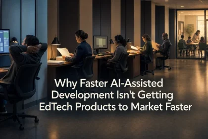 Why Faster AI-Assisted Development Isn't Getting EdTech Products to Market Faster